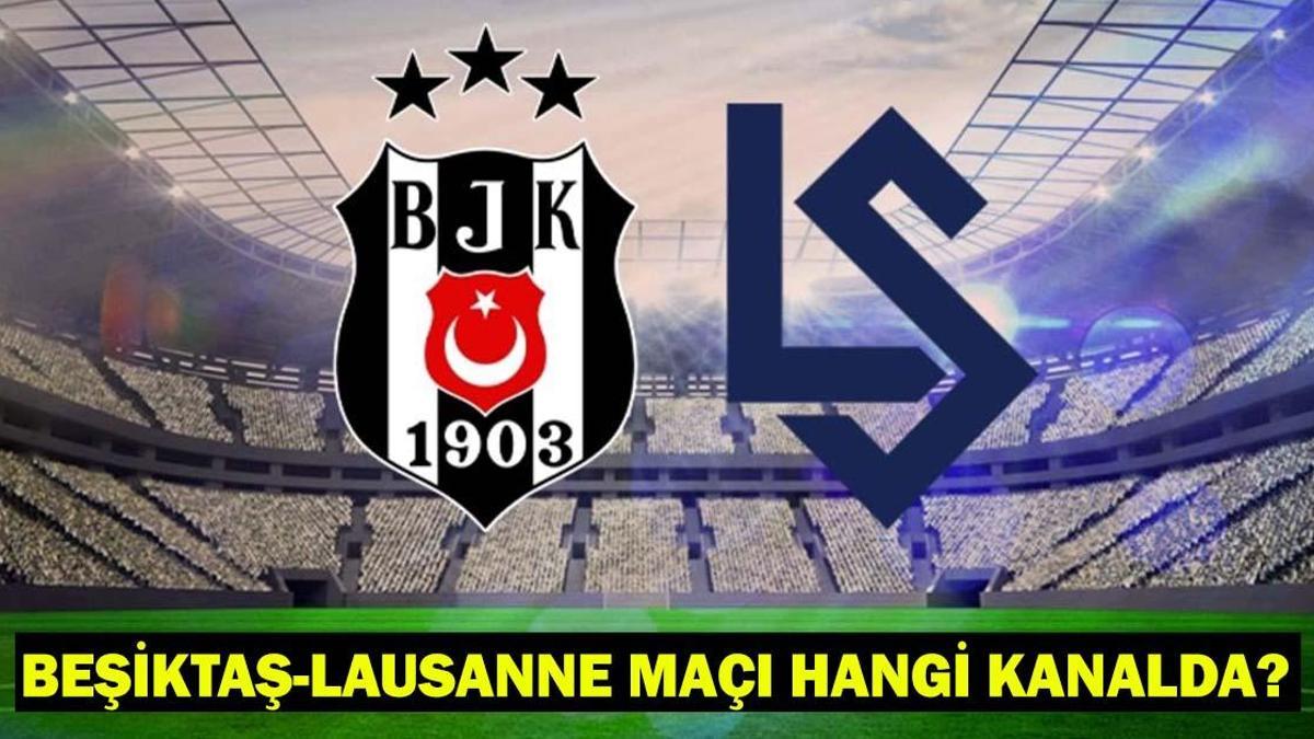 BEŞİKTAŞ-LAUSANNE MAÇI HANGİ KANALDA, SAAT KAÇTA? Beşiktaş-Lausanne Muhtemel 11'ler-Maç Kadrosu! BJK maçı canlı izleme kanalı...
